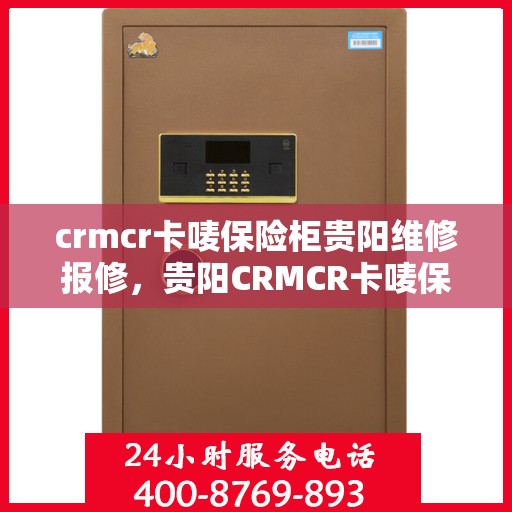 crmcr卡唛保险柜贵阳维修报修，贵阳CRMCR卡唛保险柜专业维修与报修服务