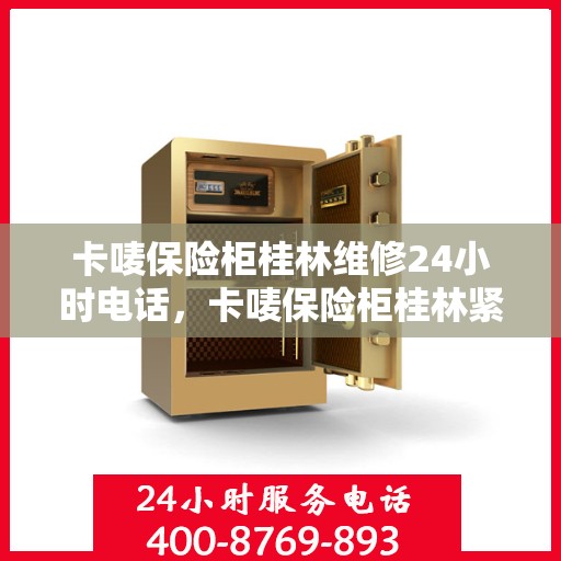 卡唛保险柜桂林维修24小时电话，卡唛保险柜桂林紧急维修热线全天候服务