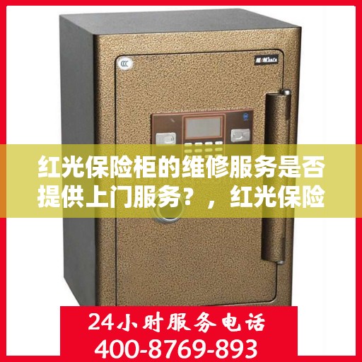 红光保险柜的维修服务是否提供上门服务？，红光保险柜维修服务，专业团队上门服务，解决您的安全锁事烦恼