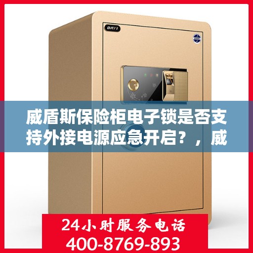 威盾斯保险柜电子锁是否支持外接电源应急开启？，威盾斯保险柜电子锁外接电源应急开启功能解析