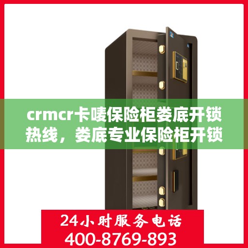 crmcr卡唛保险柜娄底开锁热线，娄底专业保险柜开锁服务——CRMCR卡唛锁具维修热线