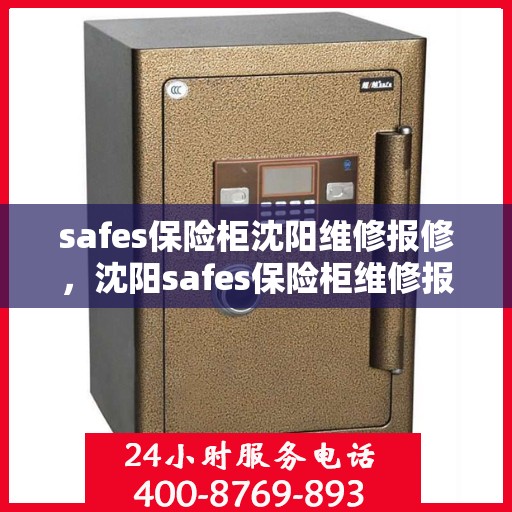 safes保险柜沈阳维修报修，沈阳safes保险柜维修报修指南