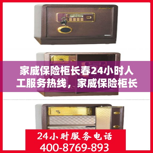 家威保险柜长春24小时人工服务热线，家威保险柜长春全天候人工服务热线支持，贴心守护您的安全需求