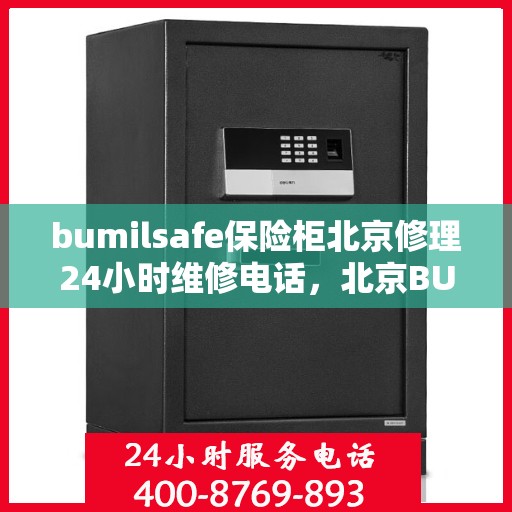 bumilsafe保险柜北京修理24小时维修电话，北京BUMILSAFE保险柜全天候专业维修服务热线
