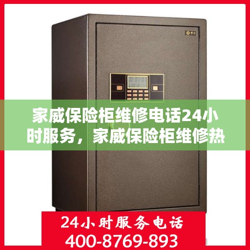 家威保险柜维修电话24小时服务，家威保险柜维修热线全天候服务，专业解决您的安全存储问题