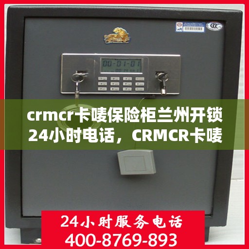 crmcr卡唛保险柜兰州开锁24小时电话，CRMCR卡唛保险柜兰州开锁全天候服务热线