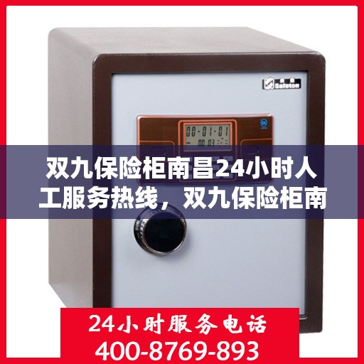 双九保险柜南昌24小时人工服务热线，双九保险柜南昌全天候人工服务热线，随时为您解答安全疑虑