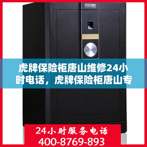 虎牌保险柜唐山维修24小时电话，虎牌保险柜唐山专业维修热线，全天候服务保障您的安全