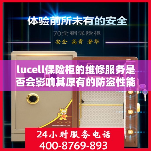 lucell保险柜的维修服务是否会影响其原有的防盗性能？，Lucell保险柜维修服务对其防盗性能的影响探究