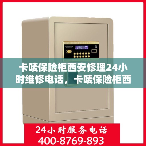 卡唛保险柜西安修理24小时维修电话，卡唛保险柜西安紧急修理服务，全天候专业维修电话公开