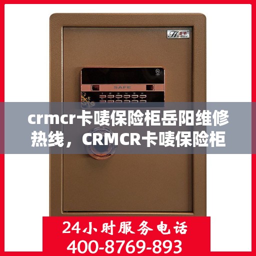 crmcr卡唛保险柜岳阳维修热线，CRMCR卡唛保险柜岳阳专业维修服务热线