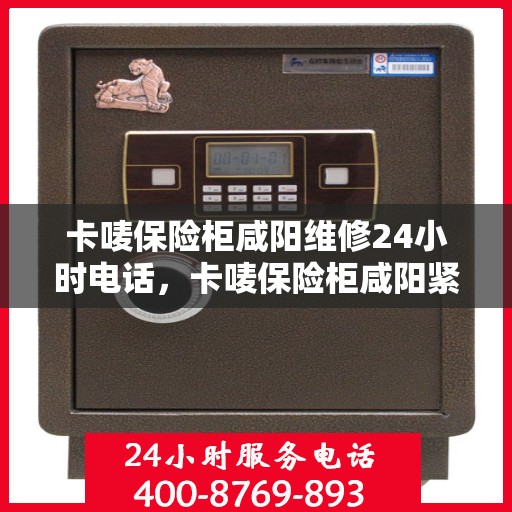 卡唛保险柜咸阳维修24小时电话，卡唛保险柜咸阳紧急维修热线全天候服务