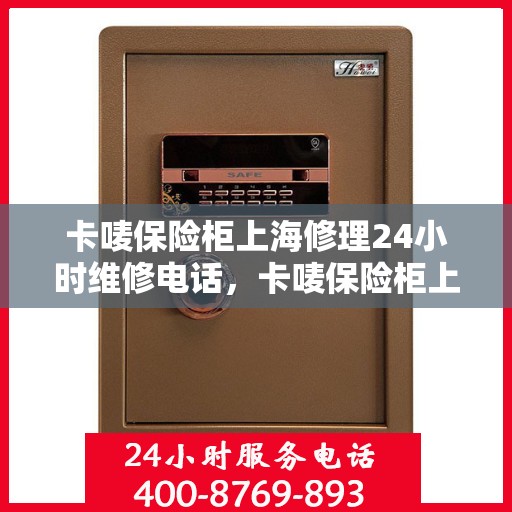 卡唛保险柜上海修理24小时维修电话，卡唛保险柜上海紧急维修服务热线全天候响应