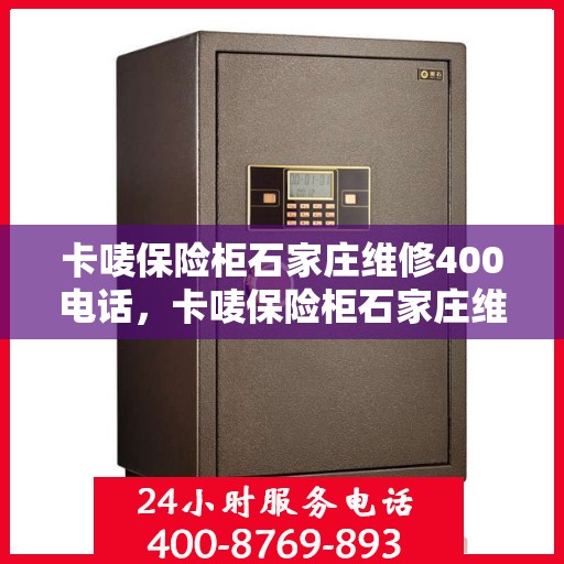 卡唛保险柜石家庄维修400电话，卡唛保险柜石家庄维修服务热线400电话详解