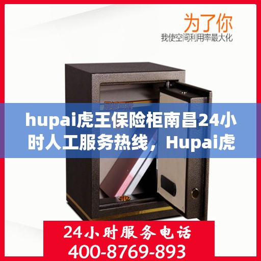 hupai虎王保险柜南昌24小时人工服务热线，Hupai虎王保险柜南昌全天候人工服务热线，贴心保障您的安全需求