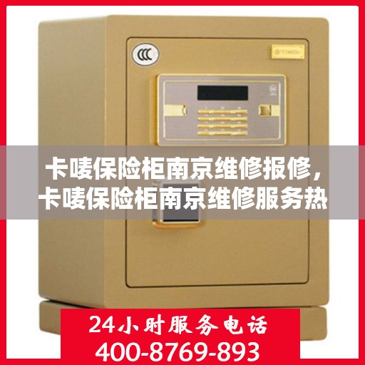 卡唛保险柜南京维修报修，卡唛保险柜南京维修服务热线及报修流程解析