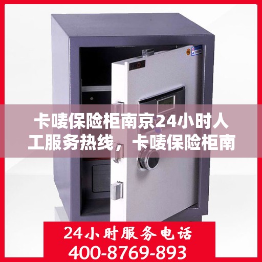 卡唛保险柜南京24小时人工服务热线，卡唛保险柜南京全天候人工服务热线，专业解答与售后无忧