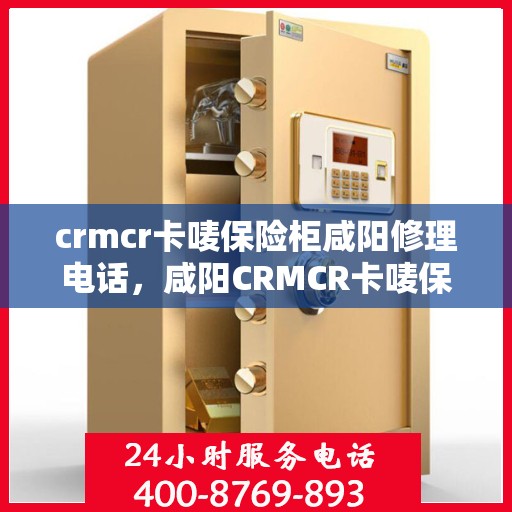 crmcr卡唛保险柜咸阳修理电话，咸阳CRMCR卡唛保险柜专业维修服务热线