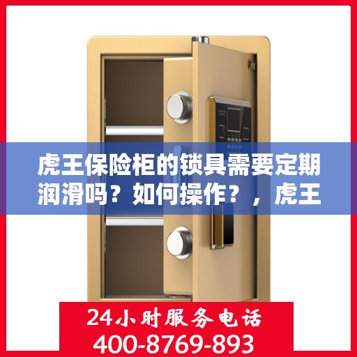 虎王保险柜的锁具需要定期润滑吗？如何操作？，虎王保险柜锁具的润滑与操作指南，是否需要定期润滑？