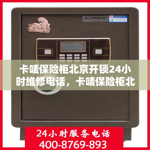 卡唛保险柜北京开锁24小时维修电话，卡唛保险柜北京紧急开锁及维修全天候服务热线