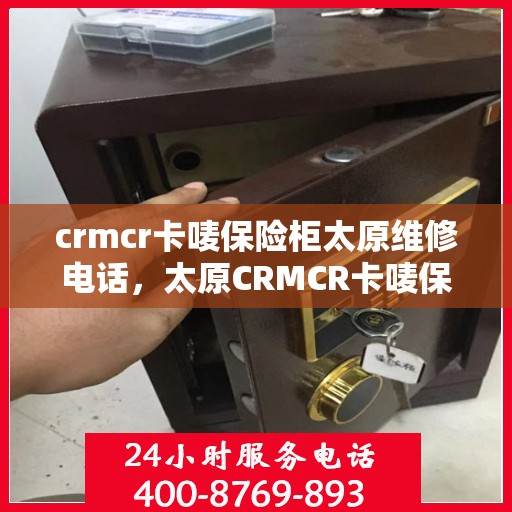 crmcr卡唛保险柜太原维修电话，太原CRMCR卡唛保险柜专业维修服务热线