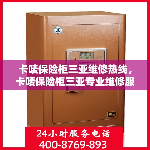 卡唛保险柜三亚维修热线，卡唛保险柜三亚专业维修服务热线及解决方案