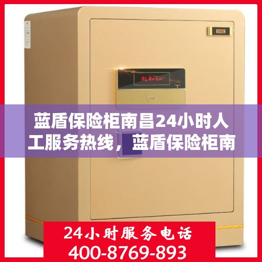 蓝盾保险柜南昌24小时人工服务热线，蓝盾保险柜南昌全天候人工服务热线，为您解决一切问题