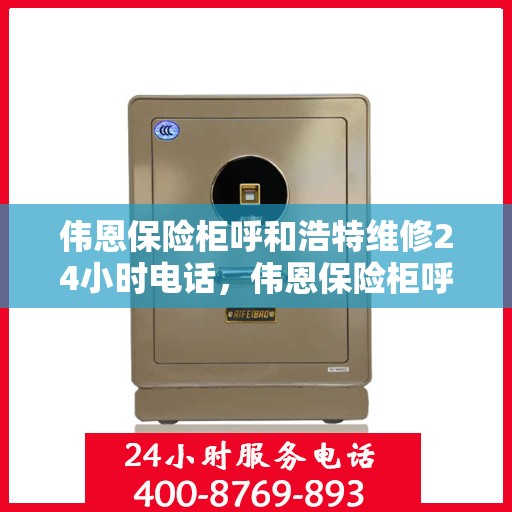 伟恩保险柜呼和浩特维修24小时电话，伟恩保险柜呼和浩特紧急维修热线全天候服务
