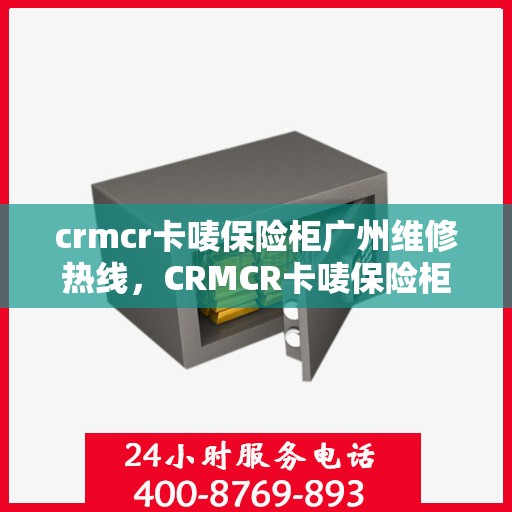 crmcr卡唛保险柜广州维修热线，CRMCR卡唛保险柜广州专业维修服务热线