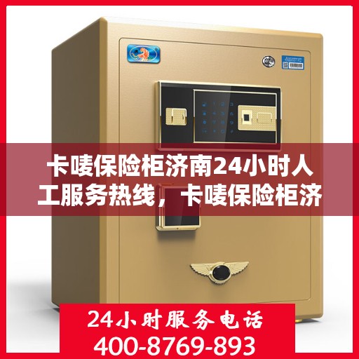 卡唛保险柜济南24小时人工服务热线，卡唛保险柜济南全天候人工服务热线，专业解答您的安全与信任问题