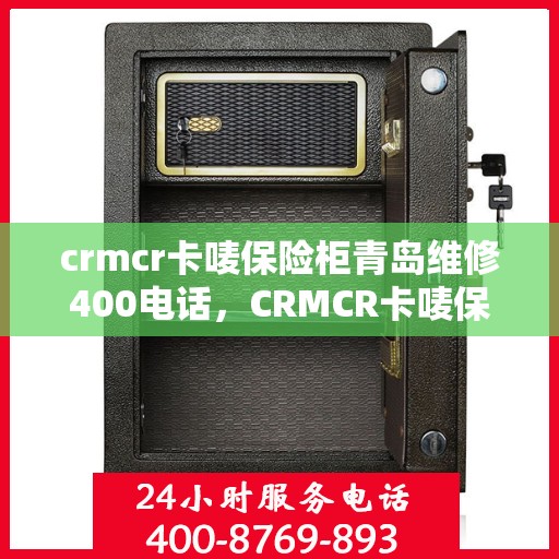 crmcr卡唛保险柜青岛维修400电话，CRMCR卡唛保险柜青岛维修服务热线400专业售后团队为您解决难题