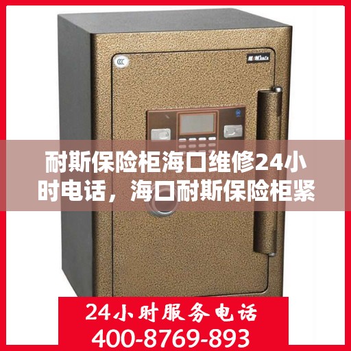 耐斯保险柜海口维修24小时电话，海口耐斯保险柜紧急维修热线全天候服务！