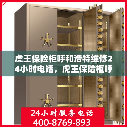 虎王保险柜呼和浩特维修24小时电话，虎王保险柜呼和浩特紧急维修热线全天候服务