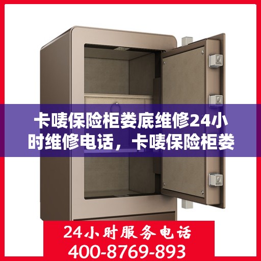 卡唛保险柜娄底维修24小时维修电话，卡唛保险柜娄底紧急维修热线全天候服务
