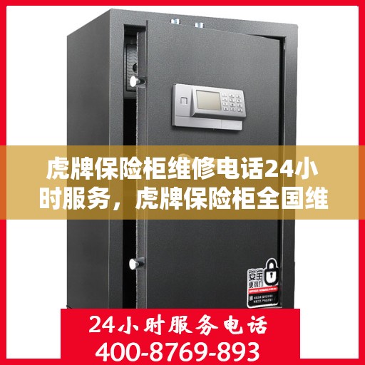虎牌保险柜维修电话24小时服务，虎牌保险柜全国维修热线全天候服务，专业解决您的安全锁事烦恼