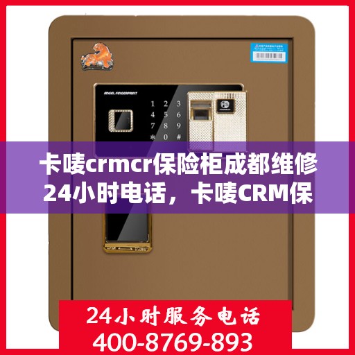 卡唛crmcr保险柜成都维修24小时电话，卡唛CRM保险柜成都紧急维修热线全天候服务开启