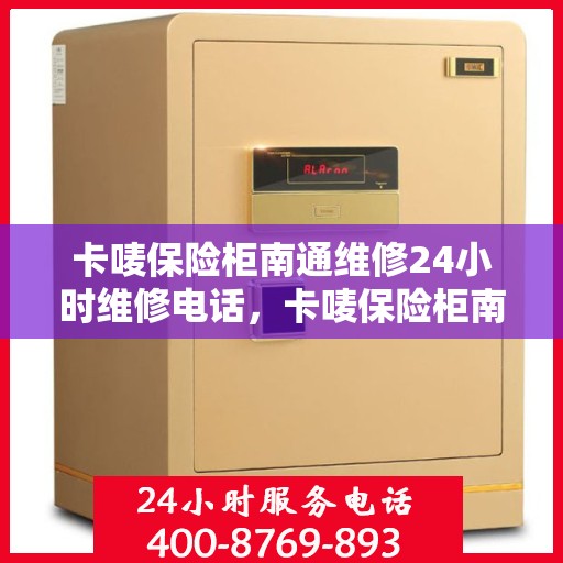 卡唛保险柜南通维修24小时维修电话，卡唛保险柜南通紧急维修热线全天候服务开启