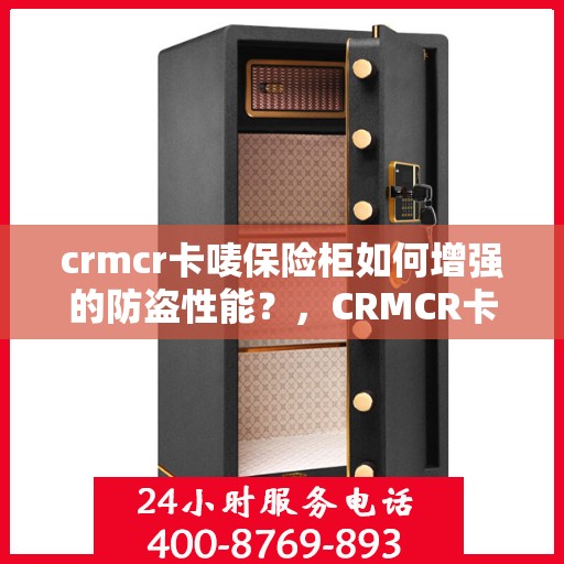 crmcr卡唛保险柜如何增强的防盗性能？，CRMCR卡唛保险柜，提升防盗性能的秘诀大解析