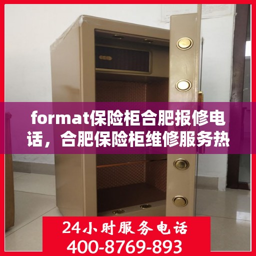 format保险柜合肥报修电话，合肥保险柜维修服务热线及报修指南