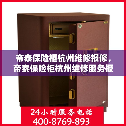 帝泰保险柜杭州维修报修，帝泰保险柜杭州维修服务报修指南