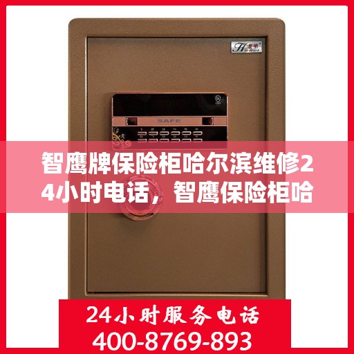 智鹰牌保险柜哈尔滨维修24小时电话，智鹰保险柜哈尔滨紧急维修热线全天候服务