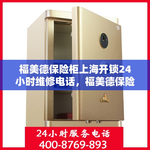 福美德保险柜上海开锁24小时维修电话，福美德保险柜上海紧急开锁及全天候维修服务热线