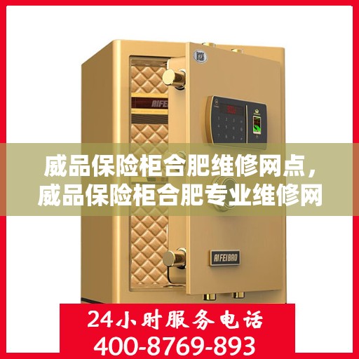 威品保险柜合肥维修网点，威品保险柜合肥专业维修网点服务指南