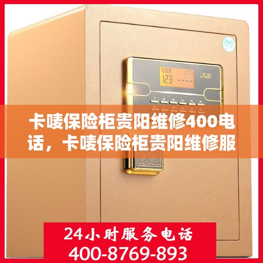 卡唛保险柜贵阳维修400电话，卡唛保险柜贵阳维修服务热线400专业团队为您解答