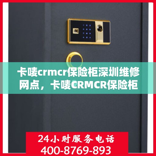 卡唛crmcr保险柜深圳维修网点，卡唛CRMCR保险柜深圳维修服务中心，专业售后，快速响应