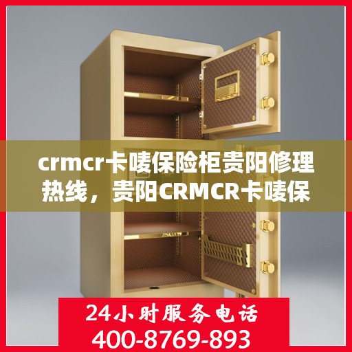 crmcr卡唛保险柜贵阳修理热线，贵阳CRMCR卡唛保险柜专业维修服务热线