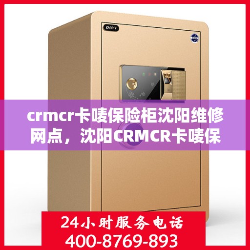 crmcr卡唛保险柜沈阳维修网点，沈阳CRMCR卡唛保险柜专业维修服务网点