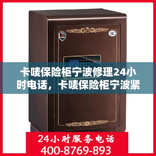 卡唛保险柜宁波修理24小时电话，卡唛保险柜宁波紧急维修热线全天候服务开启