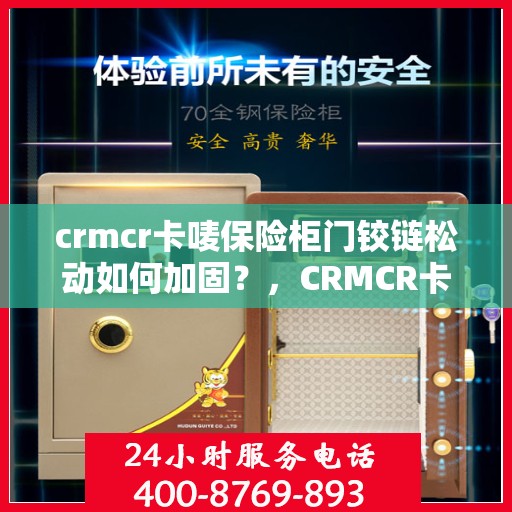 crmcr卡唛保险柜门铰链松动如何加固？，CRMCR卡唛保险柜门铰链加固方法与技巧