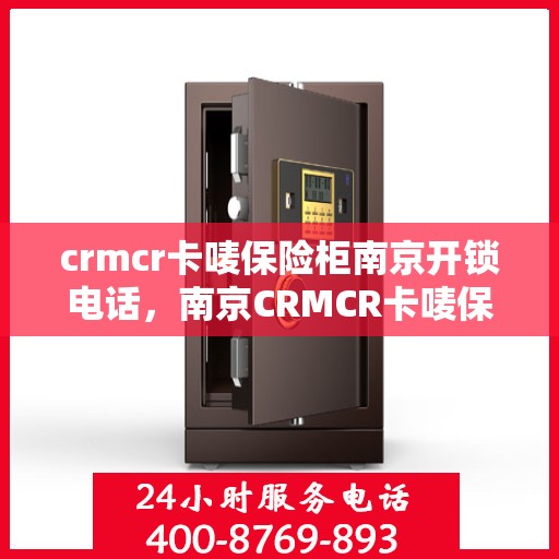 crmcr卡唛保险柜南京开锁电话，南京CRMCR卡唛保险柜开锁专业服务热线